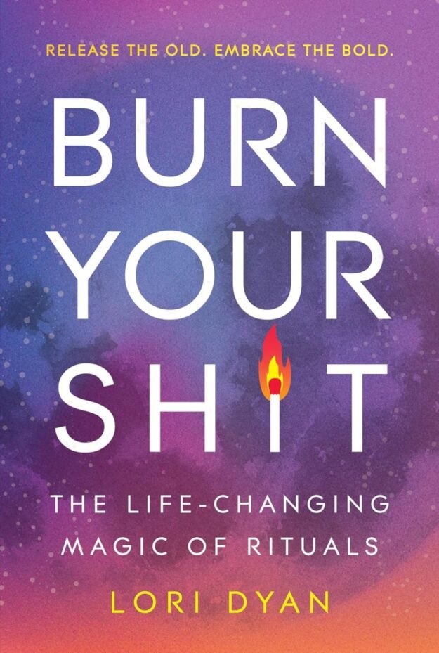 "Burn Your Sh*t: The Life-Changing Magic of Rituals" by Lori Dyan