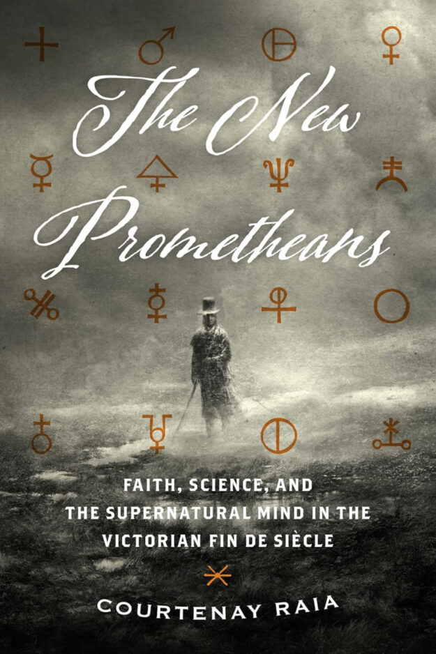 "The New Prometheans: Faith, Science, and the Supernatural Mind in the Victorian Fin de Siècle" by Courtenay Raia