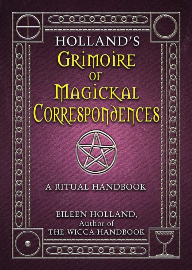 "Holland's Grimoire of Magickal Correspondence: A Ritual Handbook" by Eileen Holland