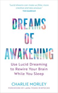 "Dreams of Awakening: Use Lucid Dreaming to Rewire Your Brain While You Sleep" by Charlie Morley (2024 revised edition)