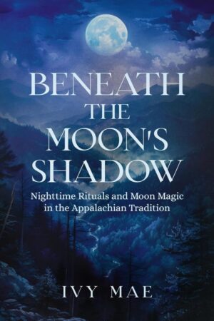 "Beneath the Moon's Shadow: Nighttime Rituals and Moon Magic in the Appalachian Tradition"  by Ivy Mae