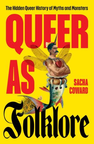 "Queer as Folklore: The Hidden Queer History of Myths and Monsters" by Sacha Coward