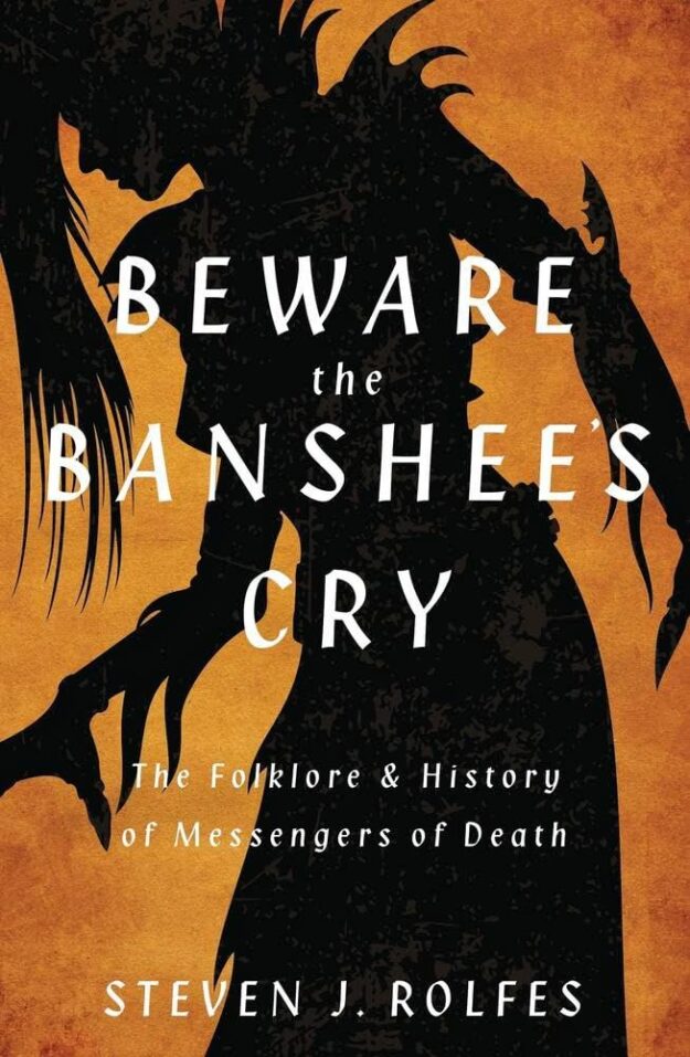 "Beware the Banshee's Cry: The Folklore & History of Messengers of Death" by Steven J. Rolfes