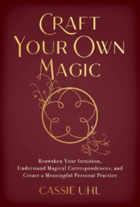 "Craft Your Own Magic: Reawaken Your Intuition, Understand Magical Correspondences, and Create a Meaningful Personal Practice" by Cassie Uhl