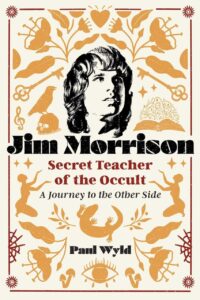 "Jim Morrison, Secret Teacher of the Occult: A Journey to the Other Side" by Paul Wyld