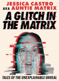 "A Glitch in the Matrix: Tales of the Unexplainable Unreal" by Jessica Castro