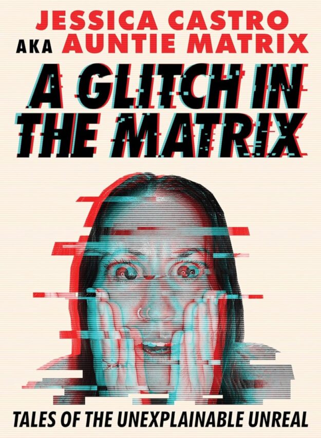 "A Glitch in the Matrix: Tales of the Unexplainable Unreal" by Jessica Castro