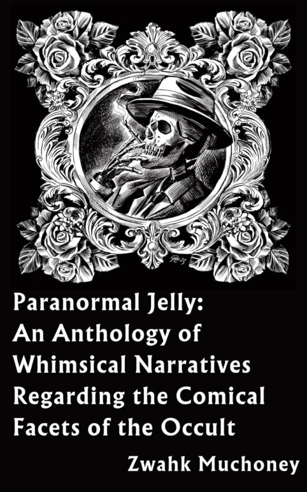 "Paranormal Jelly: An Anthology of Whimsical Narratives Regarding the Comical Facets of the Occult" by Zwahk Muchoney