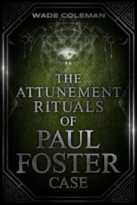 "The Attunement Rituals of Paul Foster Case: Ceremonial Magic" edited by Wade Coleman