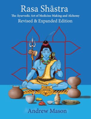 "Rasa Shastra: The Ayurvedic Art of Medicine Making and Alchemy" by Andrew Mason (2024 revised and expanded edition)