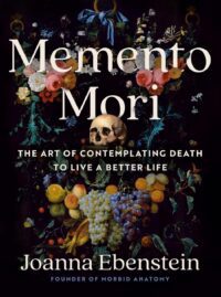 "Memento Mori: The Art of Contemplating Death to Live a Better Life" by Joanna Ebenstein