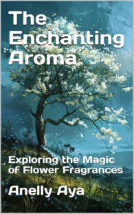 "The Enchanting Aroma: Exploring the Magic of Flower Fragrances" by Anelly Aya