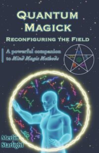 "Quantum Magick: Reconfiguring the Field, A Powerful Companion to Mind Magic Methods" by Merlin Starlight