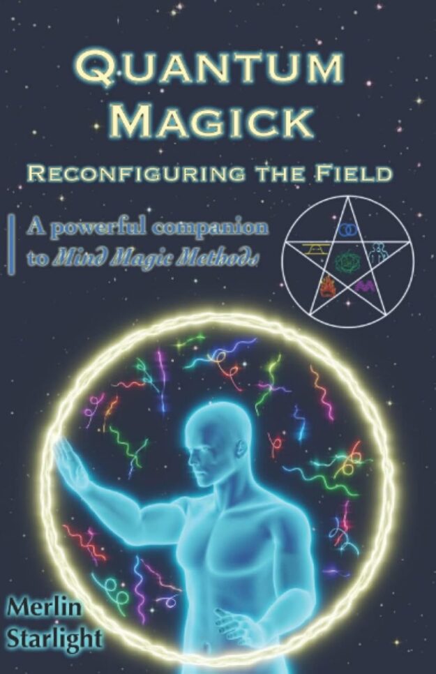 "Quantum Magick: Reconfiguring the Field, A Powerful Companion to Mind Magic Methods" by Merlin Starlight