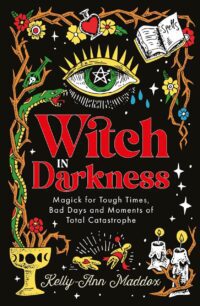 "Witch in Darkness: Magick for Tough Times, Bad Days and Moments of Total Catastrophe" by Kelly-Ann Maddox