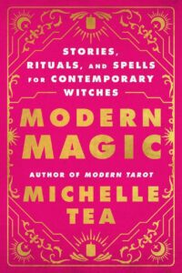 "Modern Magic: Stories, Rituals, and Spells for Contemporary Witches" by Michelle Tea