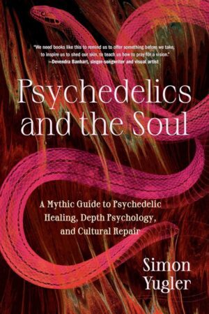 "Psychedelics and the Soul: A Mythic Guide to Psychedelic Healing, Depth Psychology, and Cultural Repair" by Simon Yugler