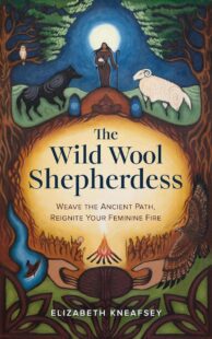 "The Wild Wool Shepherdess: Weave the Ancient Path, Reignite Your Feminine Fire" by Elizabeth Kneafsey