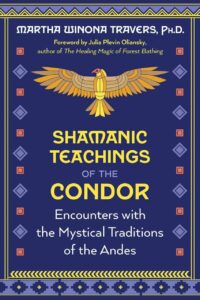 "Shamanic Teachings of the Condor: Encounters with the Mystical Traditions of the Andes" by Martha Winona Travers