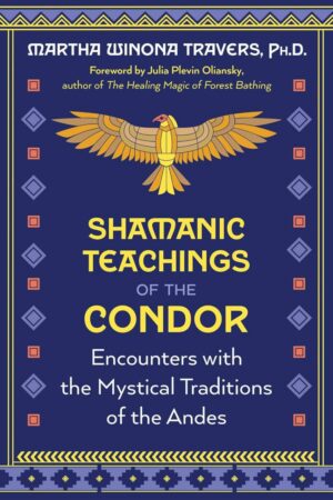 "Shamanic Teachings of the Condor: Encounters with the Mystical Traditions of the Andes" by Martha Winona Travers