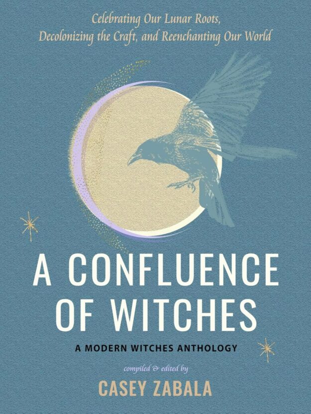 "A Confluence of Witches: Celebrating Our Lunar Roots, Decolonizing the Craft, and Reenchanting Our World" by Casey Zabala