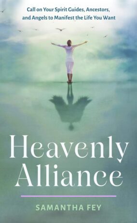 "Heavenly Alliance: Call on Your Spirit Guides, Ancestors, and Angels to Manifest the Life You Want" by Samantha Fey