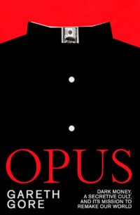 "Opus: Dark Money, a Secretive Cult, and Its Mission to Remake Our World" by Gareth Gore (UK edition)