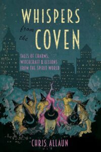 "Whispers from the Coven: Tales of Charms, Witchcraft & Lessons from the Spirit World" by Chris Allaun