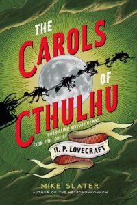 "The Carols of Cthulhu: Horrifying Holiday Hymns from the Lore of H.P. Lovecraft" by Mike Slater