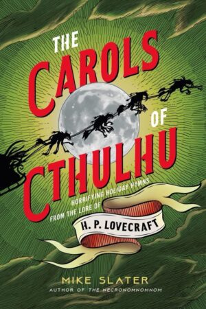 "The Carols of Cthulhu: Horrifying Holiday Hymns from the Lore of H.P. Lovecraft" by Mike Slater