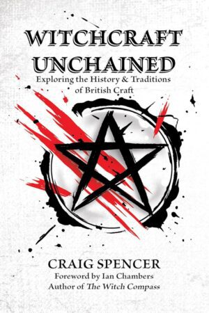 "Witchcraft Unchained: Exploring the History & Traditions of British Craft" by Craig Spencer