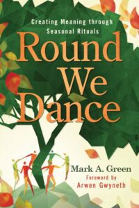 "Round We Dance: Creating Meaning through Seasonal Rituals" by Mark A. Green