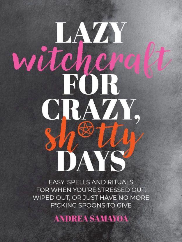 "Lazy Witchcraft for Crazy, Sh*tty Days: Easy Spells and Rituals for When You’re Stressed Out, Wiped Out, or Just Have No More Spoons to Give" by Andrea Samayoa