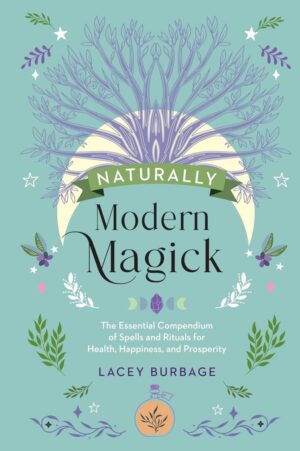 "Naturally Modern Magick: The Essential Compendium of Spells and Rituals for Health, Happiness, and Prosperity" by Lacey Burbage