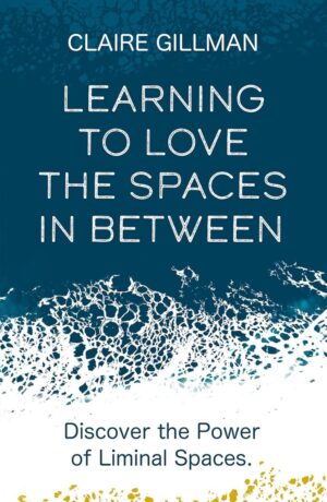 "Learning to Love the Spaces in Between: Disover the Power of Liminal Spaces" by Claire Gillman