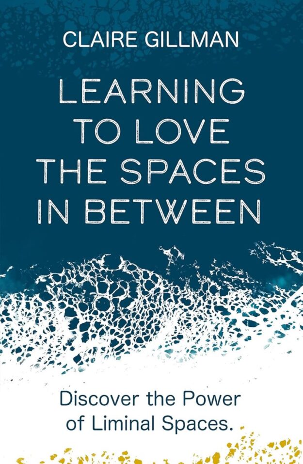 "Learning to Love the Spaces in Between: Disover the Power of Liminal Spaces" by Claire Gillman