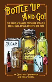 "Bottle Up and Go! The Magic of Hoodoo Container Spells in Boxes, Jars, Bags, Bowls, and Buckets" by Catherine Yronwode and Lara Rivera