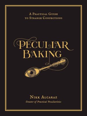 "Peculiar Baking: A Practical Guide to Strange Confections" by Nikk Alcaraz