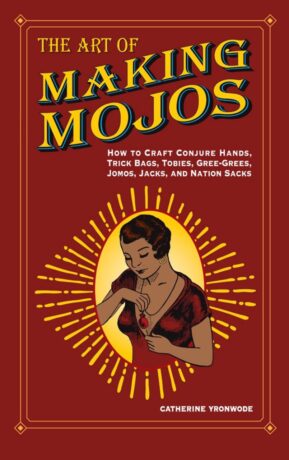 "The Art of Making Mojos: How to Craft Conjure Hands, Trick Bags, Tobies, Gree-Grees, Jomos, Jacks, and Nation Sacks" by Catherine Yronwode et al