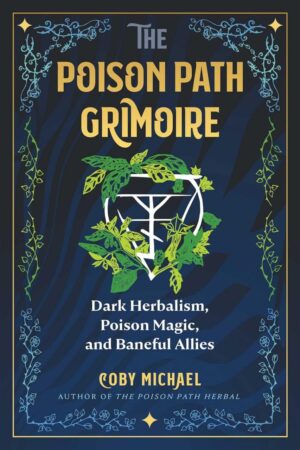 "The Poison Path Grimoire: Dark Herbalism, Poison Magic, and Baneful Allies" by Coby Michael