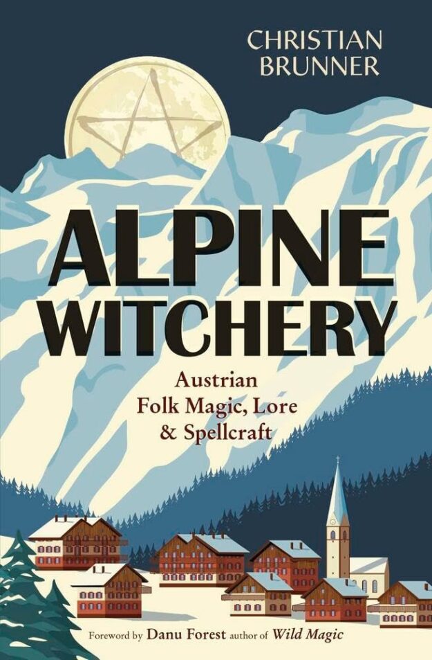 "Alpine Witchery: Austrian Folk Magic, Lore & Spellcraft" by Christian Brunner