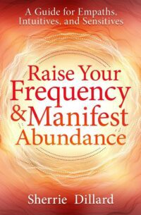 "Raise Your Frequency & Manifest Abundance: A Guide for Empaths, Intuitives, and Sensitives" by Sherrie Dillard