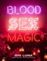 "Blood Sex Magic: Everyday Magic for the Modern Mystic From the Creator of The Hoodwitch" by Bri Luna