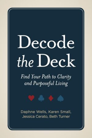 "Decode the Deck: Find Your Path to Clarity and Purposeful Living" by Daphne Wells et al