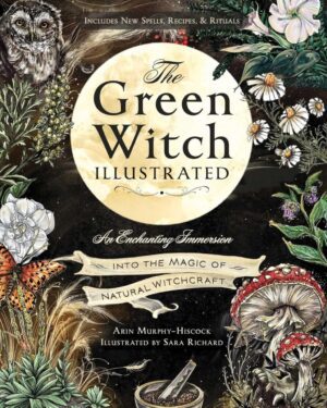 "The Green Witch Illustrated: An Enchanting Immersion Into the Magic of Natural Witchcraft" by Arin Murphy-Hiscock (2024 illustrated edition)