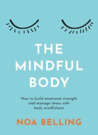 "The Mindful Body: How to build emotional strength and manage stress with body mindfulness" by Noa Belling