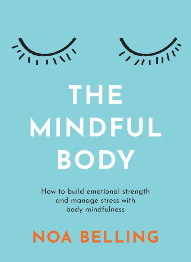 "The Mindful Body: How to build emotional strength and manage stress with body mindfulness" by Noa Belling