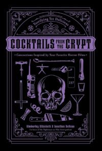 "Cocktails from the Crypt: Terrifying Yet Delicious Concoctions Inspired by Your Favorite Horror Films" by Jonathan DeHaan and Kimberley Elizabeth