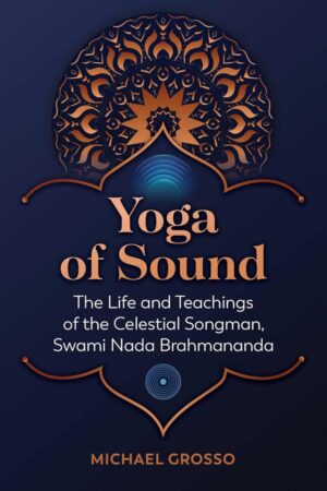 "Yoga of Sound: The Life and Teachings of the Celestial Songman, Swami Nada Brahmananda" by Michael Grosso