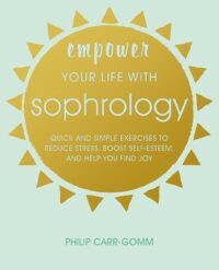 "Empower Your Life with Sophrology: Quick and simple exercises to reduce stress, boost self-esteem, and help you find joy" by Philip Carr-Gomm